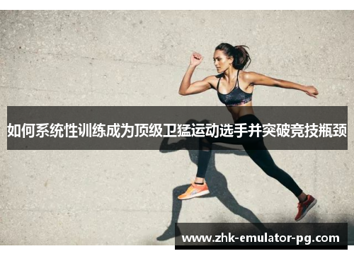 如何系统性训练成为顶级卫猛运动选手并突破竞技瓶颈