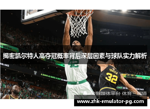 揭密凯尔特人高夺冠概率背后深层因素与球队实力解析