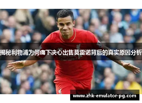 揭秘利物浦为何痛下决心出售莫雷诺背后的真实原因分析