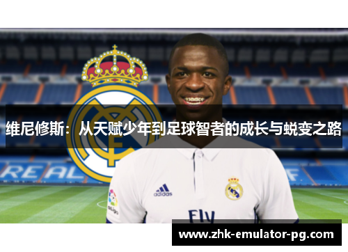 维尼修斯：从天赋少年到足球智者的成长与蜕变之路
