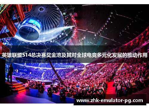 英雄联盟S14总决赛奖金池及其对全球电竞多元化发展的推动作用