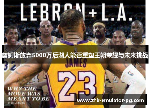 詹姆斯放弃5000万后湖人能否重塑王朝荣耀与未来挑战