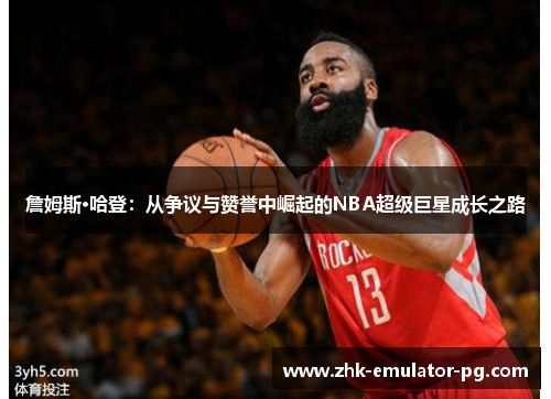 詹姆斯·哈登：从争议与赞誉中崛起的NBA超级巨星成长之路