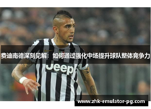 费迪南德深刻见解：如何通过强化中场提升球队整体竞争力
