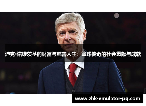 迪克·诺维茨基的财富与慈善人生：篮球传奇的社会贡献与成就