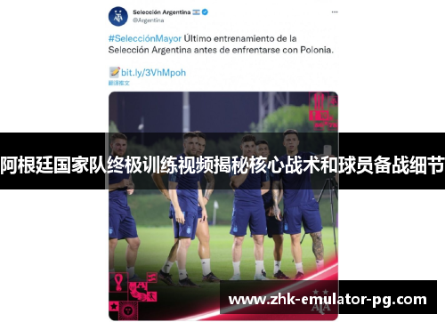 阿根廷国家队终极训练视频揭秘核心战术和球员备战细节