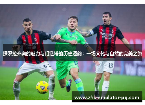 探索拉齐奥的魅力与门迭塔的历史遗韵：一场文化与自然的完美之旅