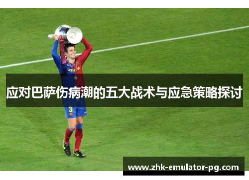 应对巴萨伤病潮的五大战术与应急策略探讨