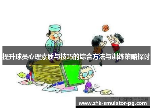 提升球员心理素质与技巧的综合方法与训练策略探讨