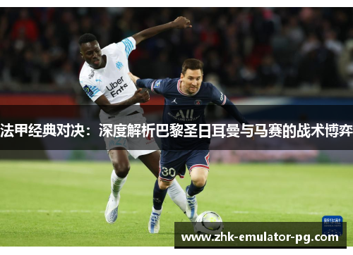 法甲经典对决:深度解析巴黎圣日耳曼与马赛的战术博弈 法甲经典对决:深度解析巴黎圣日耳曼与马赛的战术博弈
