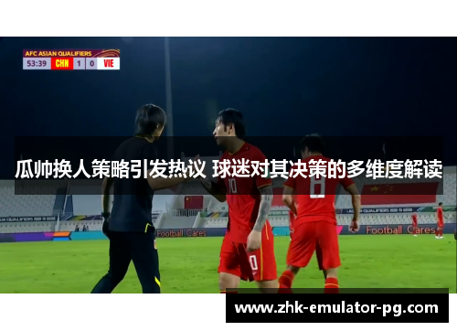 瓜帅换人策略引发热议 球迷对其决策的多维度解读