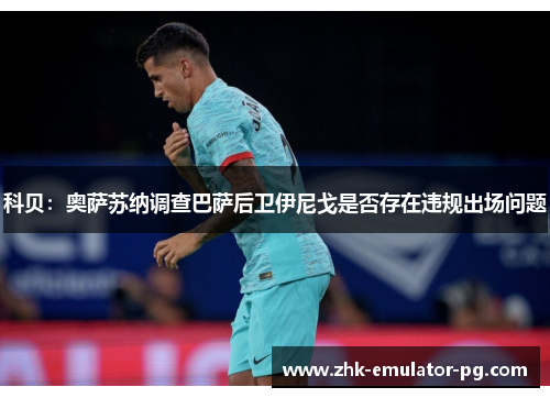 科贝：奥萨苏纳调查巴萨后卫伊尼戈是否存在违规出场问题