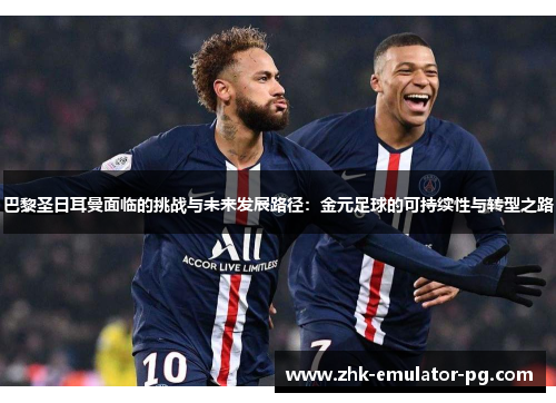 巴黎圣日耳曼面临的挑战与未来发展路径：金元足球的可持续性与转型之路