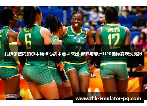 扎伊尔塞内加尔中场核心战术意识突出 曾参与非洲U20锦标赛表现亮眼