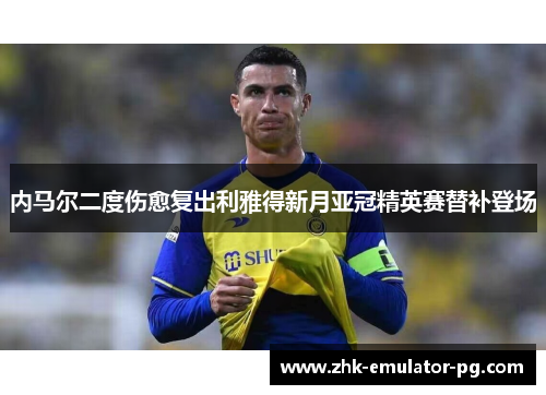 内马尔二度伤愈复出利雅得新月亚冠精英赛替补登场