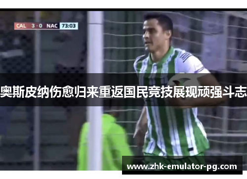 奥斯皮纳伤愈归来重返国民竞技展现顽强斗志