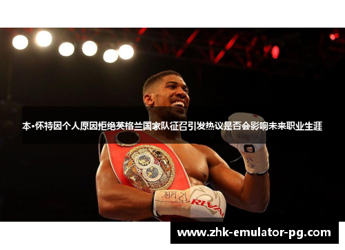 本·怀特因个人原因拒绝英格兰国家队征召引发热议是否会影响未来职业生涯