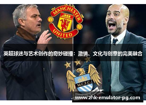 英超球迷与艺术创作的奇妙碰撞：激情、文化与创意的完美融合